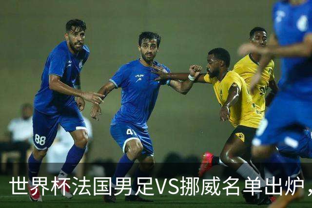 世界杯法国男足VS挪威名单出炉，姆巴佩首发，哈兰德替补，CCTV5直播