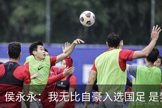 侯永永：我无比自豪入选国足 是梦寐以求的事情