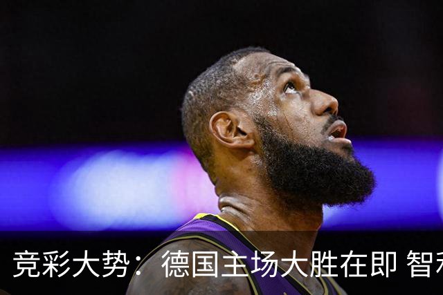 竞彩大势：德国主场大胜在即 智利值得信任