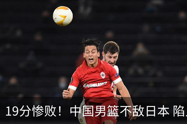 19分惨败！中国男篮不敌日本 陷入生死战，出线资格岌岌可危！