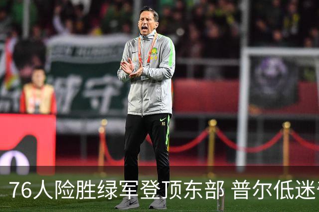 76人险胜绿军登顶东部 普尔低迷奇才力克黄蜂