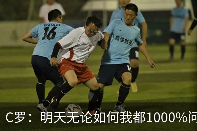C罗：明天无论如何我都1000%问心无愧 我顶着压力打进3球表现不差