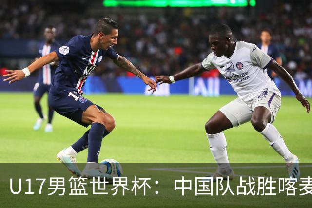 U17男篮世界杯：中国队战胜喀麦隆队